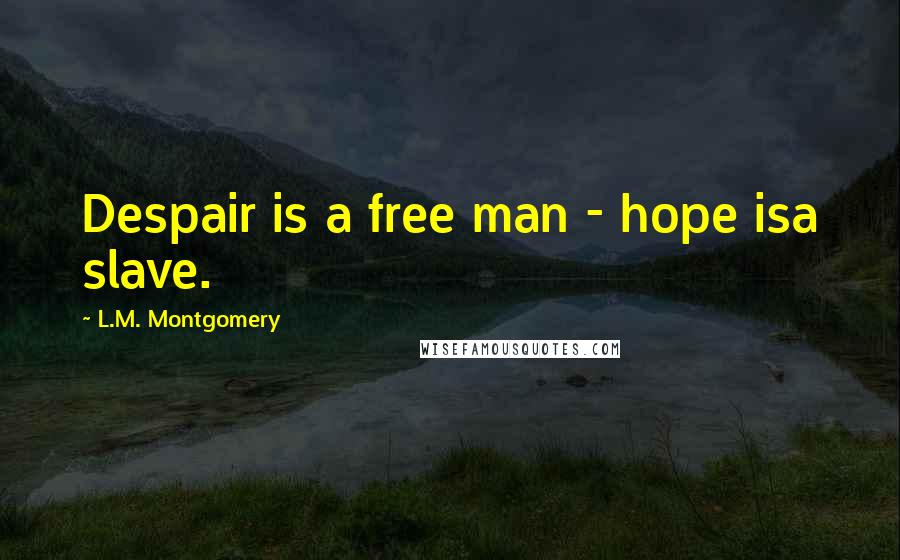 L.M. Montgomery Quotes: Despair is a free man - hope isa slave.