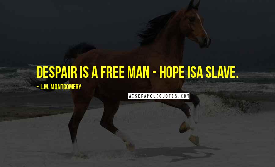 L.M. Montgomery Quotes: Despair is a free man - hope isa slave.