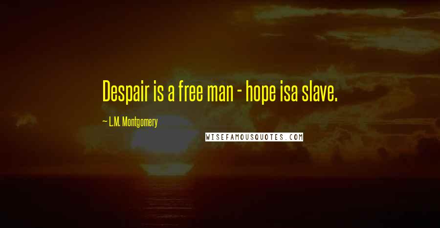 L.M. Montgomery Quotes: Despair is a free man - hope isa slave.