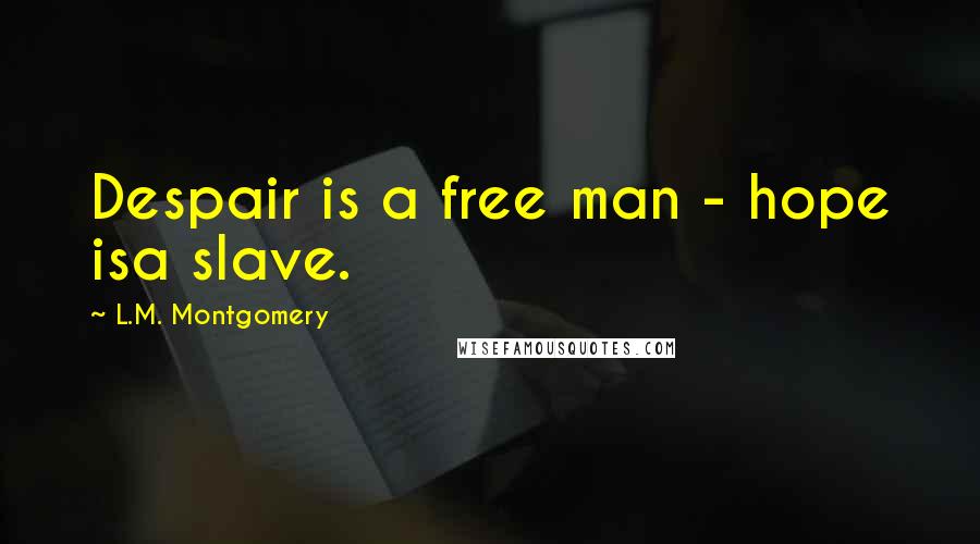 L.M. Montgomery Quotes: Despair is a free man - hope isa slave.