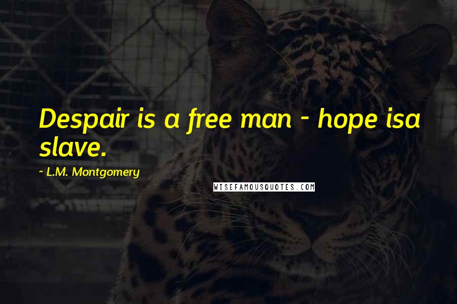 L.M. Montgomery Quotes: Despair is a free man - hope isa slave.