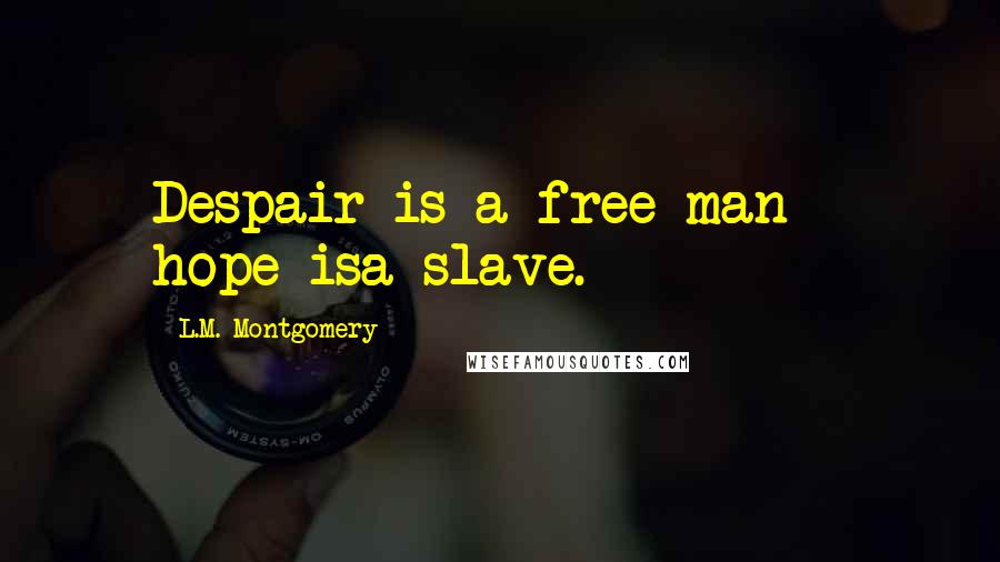 L.M. Montgomery Quotes: Despair is a free man - hope isa slave.