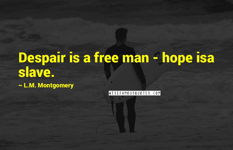 L.M. Montgomery Quotes: Despair is a free man - hope isa slave.