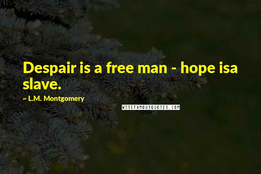 L.M. Montgomery Quotes: Despair is a free man - hope isa slave.