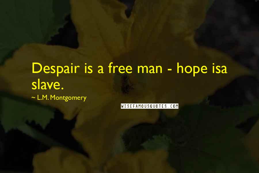 L.M. Montgomery Quotes: Despair is a free man - hope isa slave.