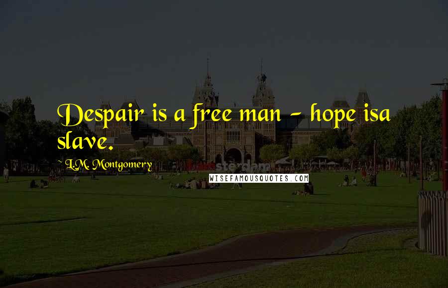 L.M. Montgomery Quotes: Despair is a free man - hope isa slave.