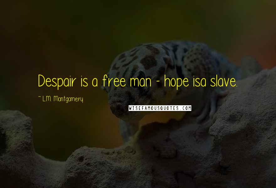 L.M. Montgomery Quotes: Despair is a free man - hope isa slave.