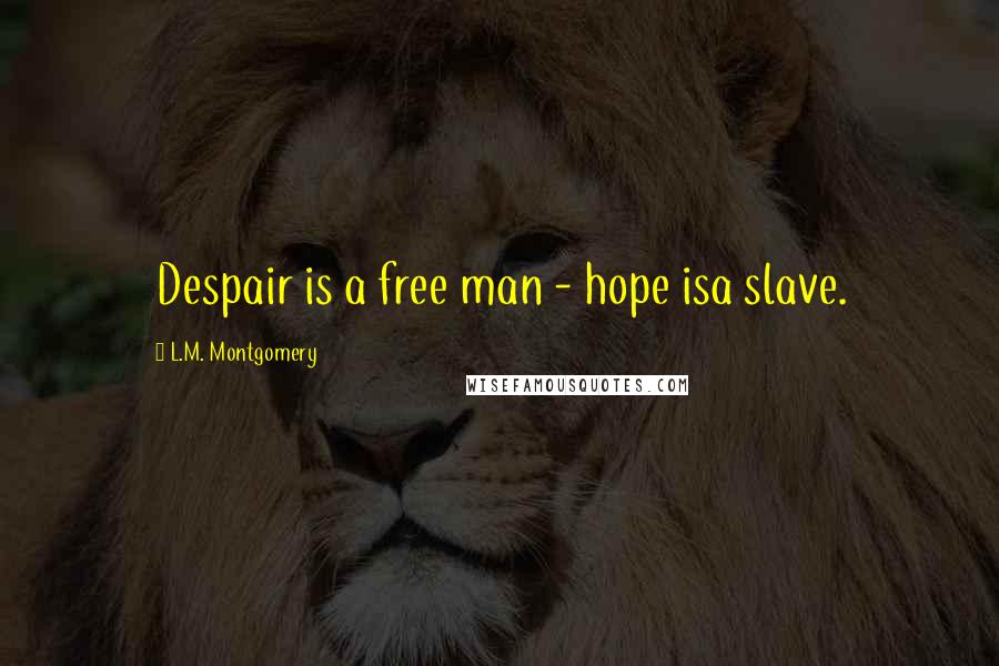 L.M. Montgomery Quotes: Despair is a free man - hope isa slave.