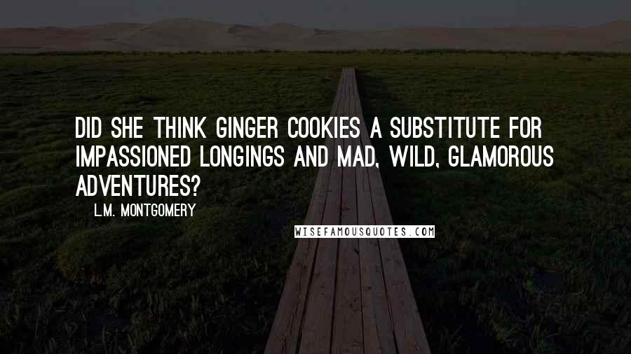 L.M. Montgomery Quotes: Did she think ginger cookies a substitute for impassioned longings and mad, wild, glamorous adventures?