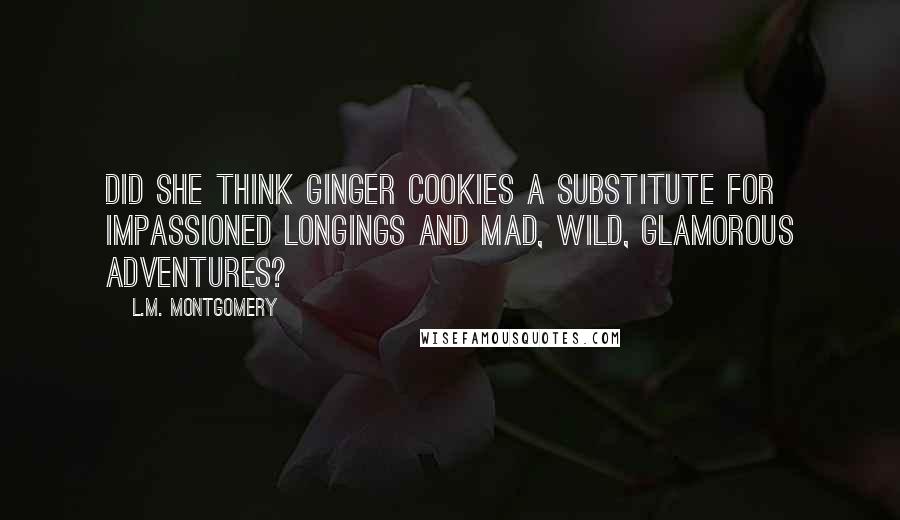 L.M. Montgomery Quotes: Did she think ginger cookies a substitute for impassioned longings and mad, wild, glamorous adventures?