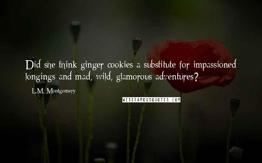 L.M. Montgomery Quotes: Did she think ginger cookies a substitute for impassioned longings and mad, wild, glamorous adventures?