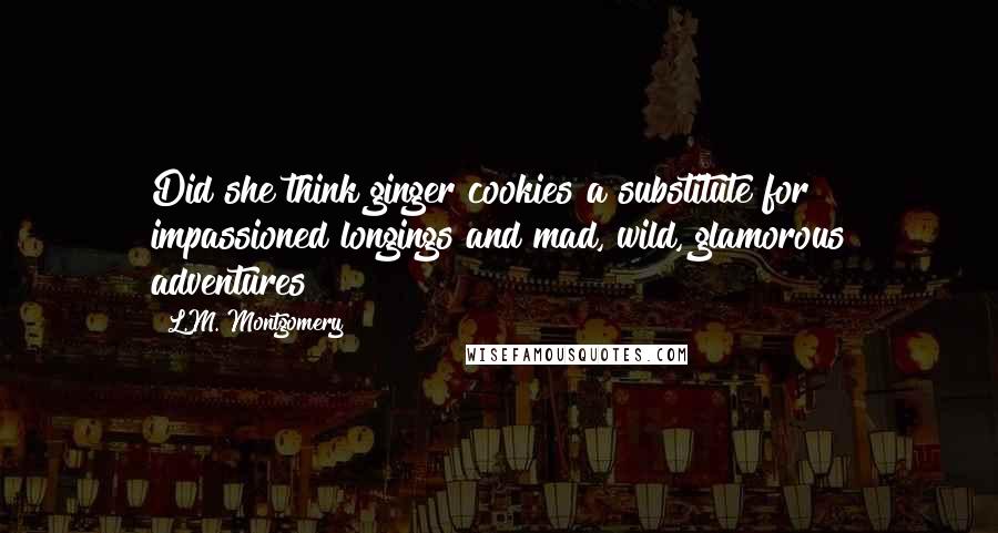 L.M. Montgomery Quotes: Did she think ginger cookies a substitute for impassioned longings and mad, wild, glamorous adventures?