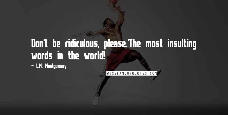 L.M. Montgomery Quotes: Don't be ridiculous, please.'The most insulting words in the world!