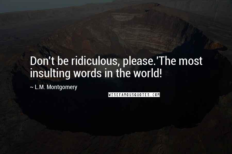 L.M. Montgomery Quotes: Don't be ridiculous, please.'The most insulting words in the world!