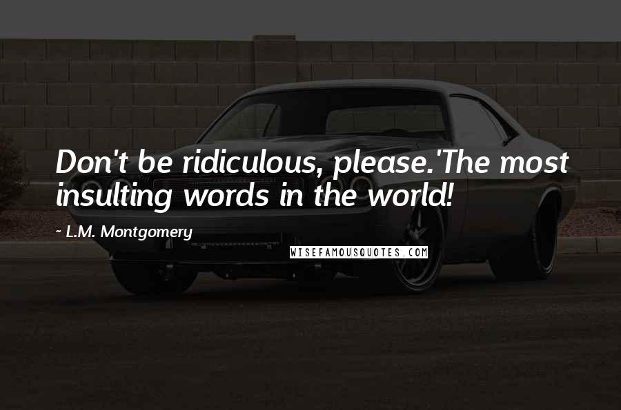 L.M. Montgomery Quotes: Don't be ridiculous, please.'The most insulting words in the world!