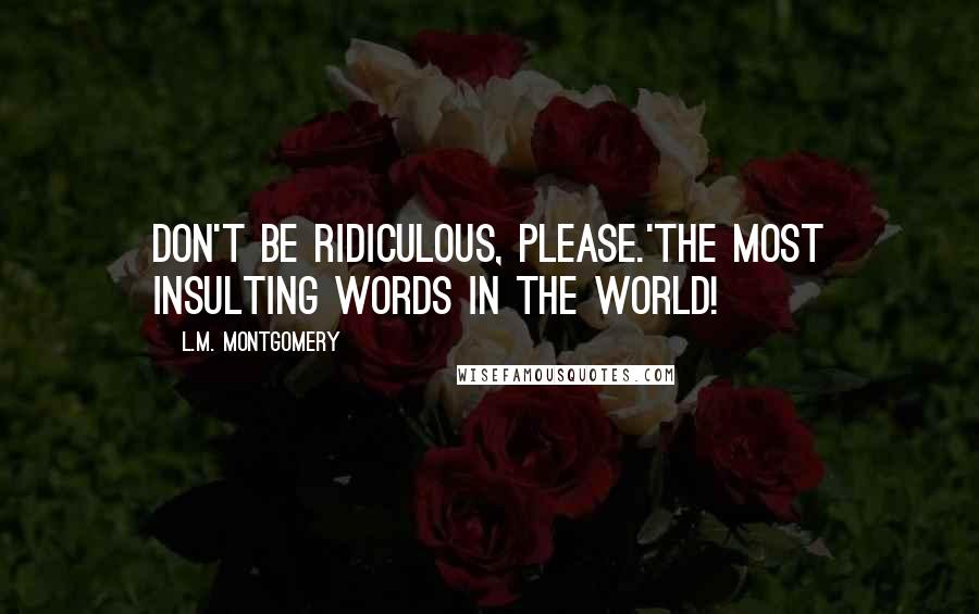 L.M. Montgomery Quotes: Don't be ridiculous, please.'The most insulting words in the world!