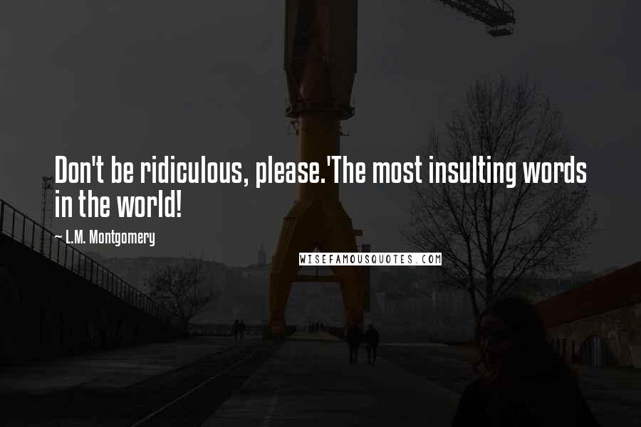 L.M. Montgomery Quotes: Don't be ridiculous, please.'The most insulting words in the world!