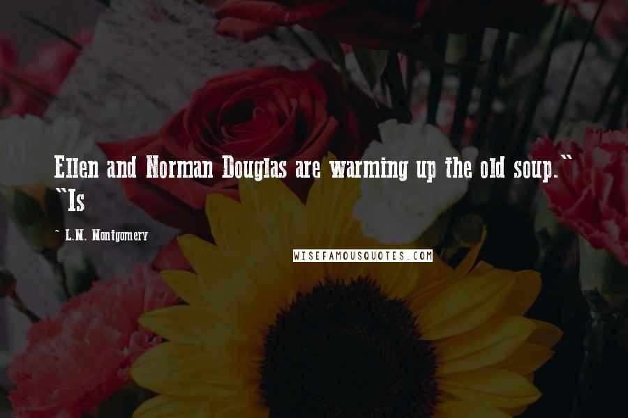 L.M. Montgomery Quotes: Ellen and Norman Douglas are warming up the old soup." "Is
