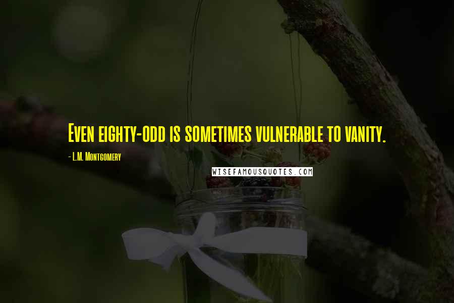 L.M. Montgomery Quotes: Even eighty-odd is sometimes vulnerable to vanity.