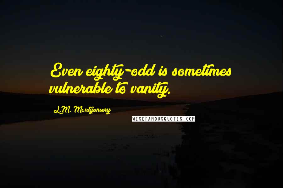L.M. Montgomery Quotes: Even eighty-odd is sometimes vulnerable to vanity.