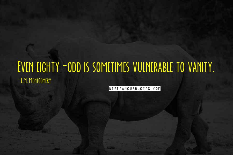 L.M. Montgomery Quotes: Even eighty-odd is sometimes vulnerable to vanity.