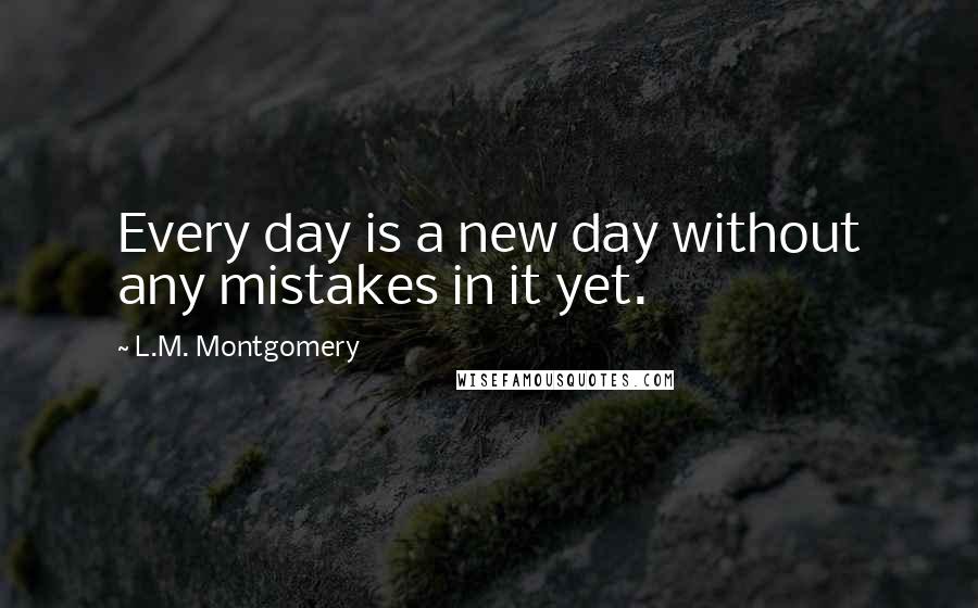 L.M. Montgomery Quotes: Every day is a new day without any mistakes in it yet.