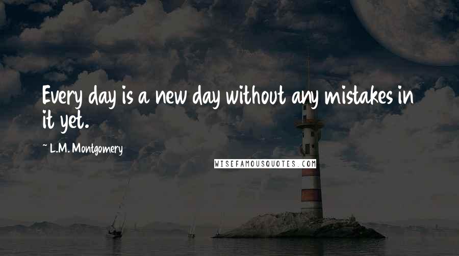 L.M. Montgomery Quotes: Every day is a new day without any mistakes in it yet.