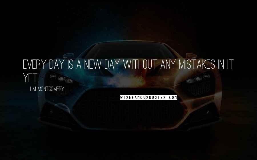 L.M. Montgomery Quotes: Every day is a new day without any mistakes in it yet.