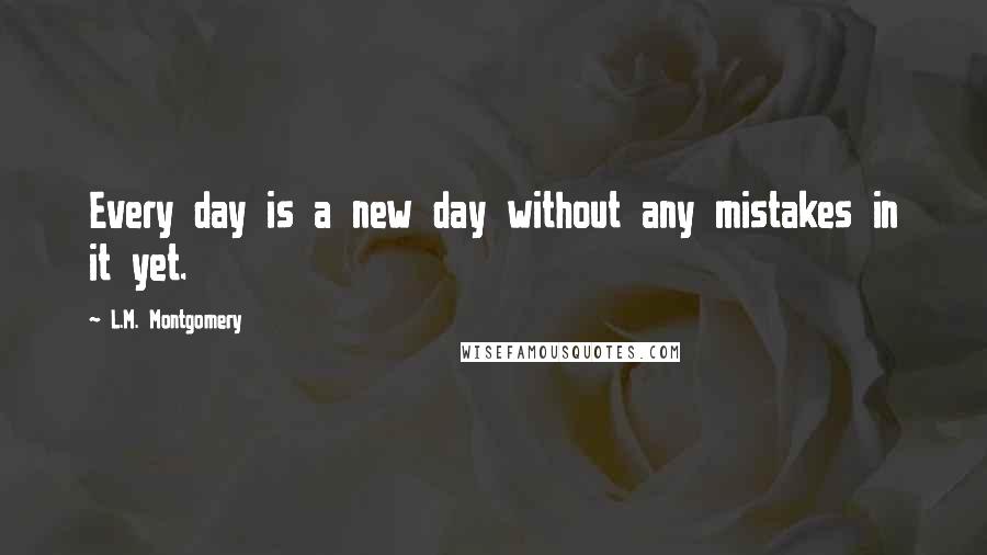 L.M. Montgomery Quotes: Every day is a new day without any mistakes in it yet.