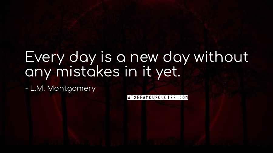 L.M. Montgomery Quotes: Every day is a new day without any mistakes in it yet.