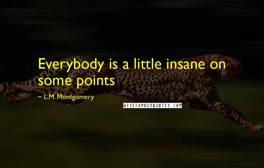 L.M. Montgomery Quotes: Everybody is a little insane on some points