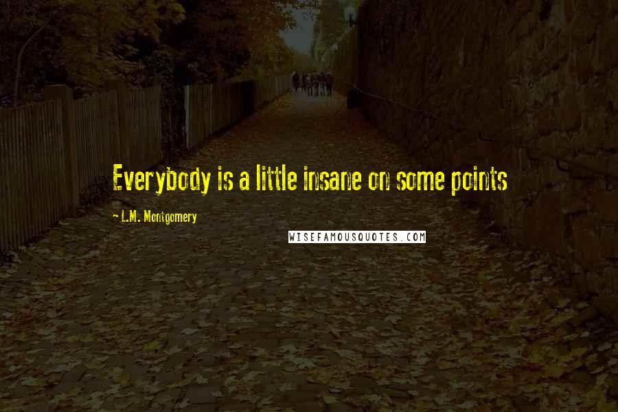 L.M. Montgomery Quotes: Everybody is a little insane on some points