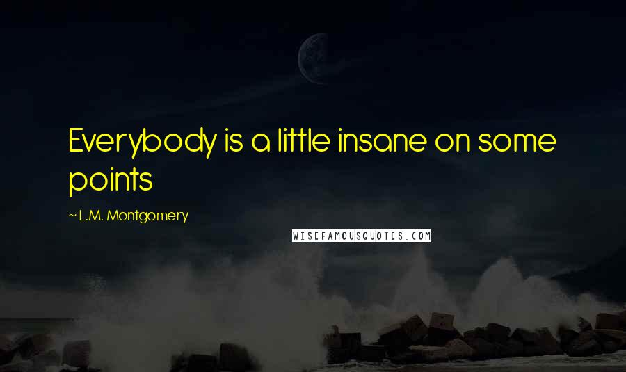 L.M. Montgomery Quotes: Everybody is a little insane on some points