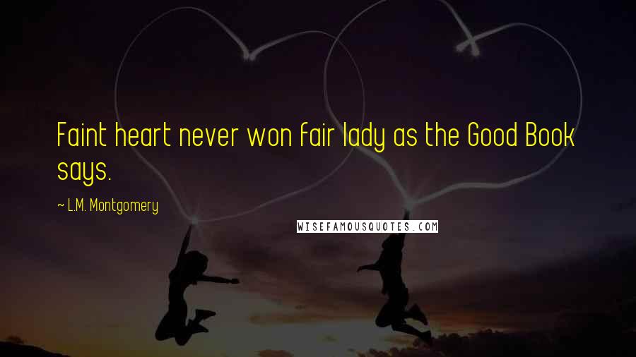 L.M. Montgomery Quotes: Faint heart never won fair lady as the Good Book says.