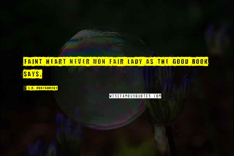 L.M. Montgomery Quotes: Faint heart never won fair lady as the Good Book says.