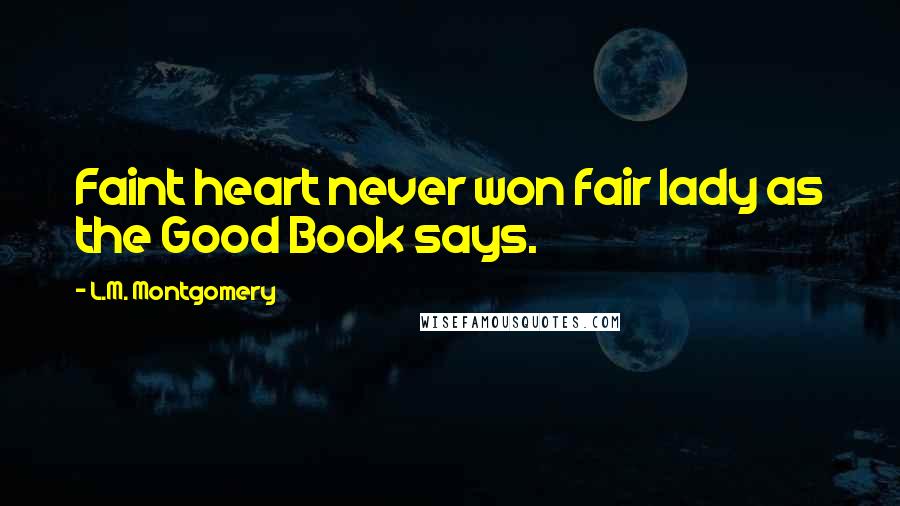L.M. Montgomery Quotes: Faint heart never won fair lady as the Good Book says.
