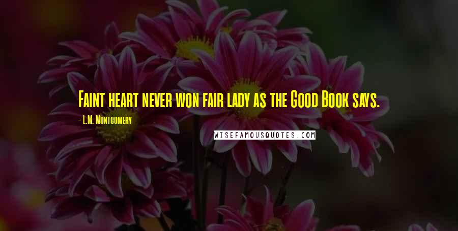 L.M. Montgomery Quotes: Faint heart never won fair lady as the Good Book says.