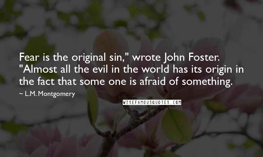 L.M. Montgomery Quotes: Fear is the original sin," wrote John Foster. "Almost all the evil in the world has its origin in the fact that some one is afraid of something.