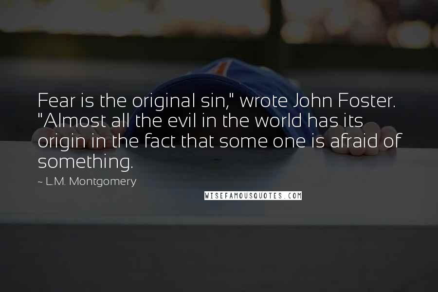 L.M. Montgomery Quotes: Fear is the original sin," wrote John Foster. "Almost all the evil in the world has its origin in the fact that some one is afraid of something.