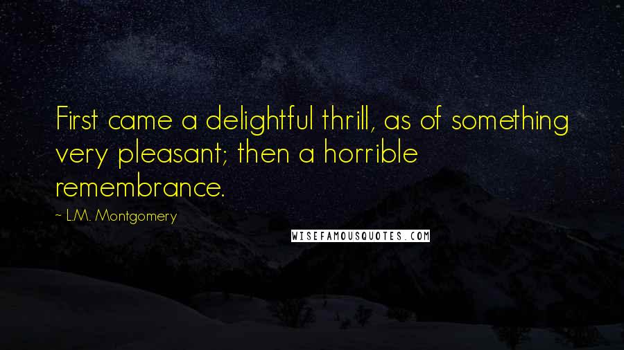 L.M. Montgomery Quotes: First came a delightful thrill, as of something very pleasant; then a horrible remembrance.