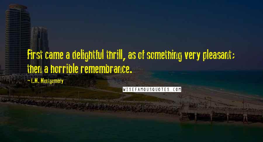 L.M. Montgomery Quotes: First came a delightful thrill, as of something very pleasant; then a horrible remembrance.