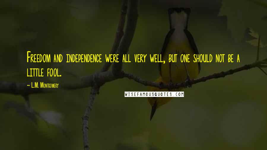 L.M. Montgomery Quotes: Freedom and independence were all very well, but one should not be a little fool.