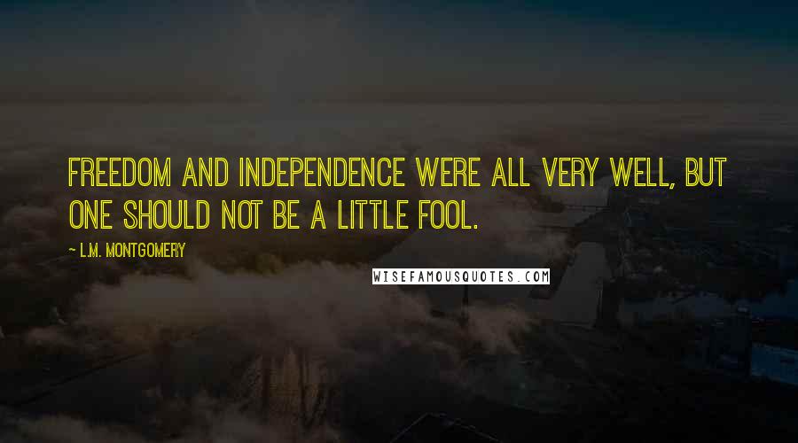 L.M. Montgomery Quotes: Freedom and independence were all very well, but one should not be a little fool.