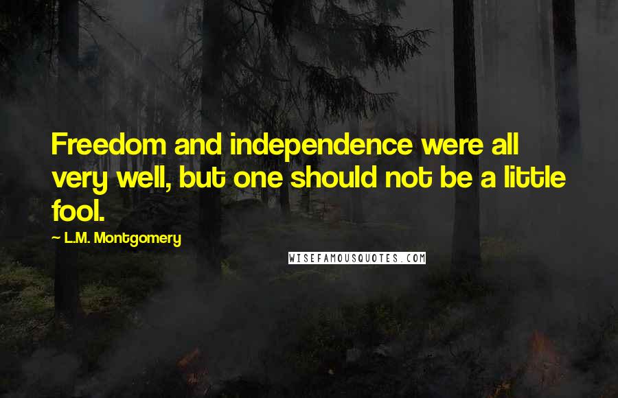 L.M. Montgomery Quotes: Freedom and independence were all very well, but one should not be a little fool.