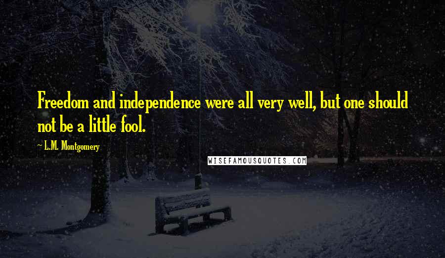 L.M. Montgomery Quotes: Freedom and independence were all very well, but one should not be a little fool.