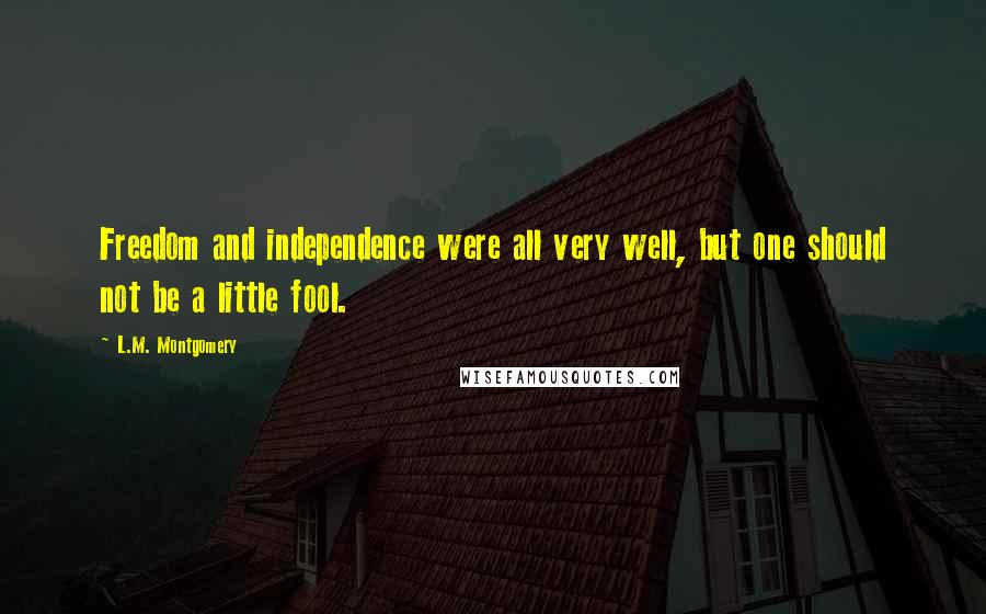 L.M. Montgomery Quotes: Freedom and independence were all very well, but one should not be a little fool.