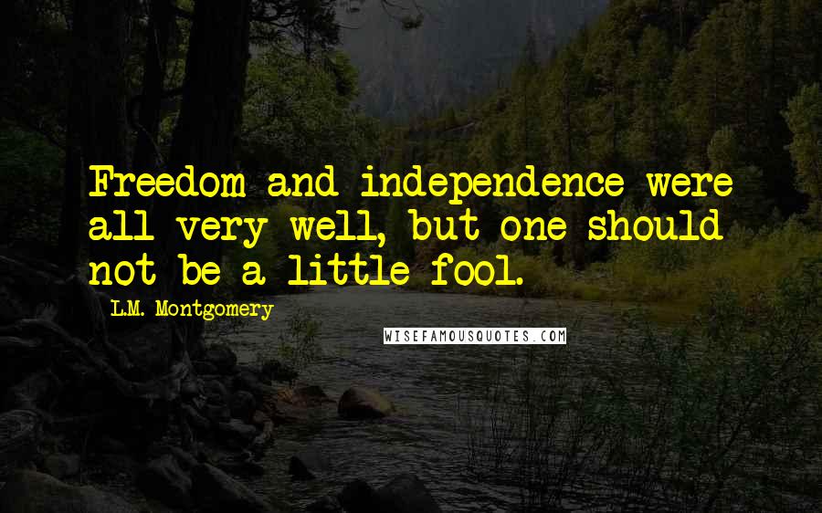 L.M. Montgomery Quotes: Freedom and independence were all very well, but one should not be a little fool.