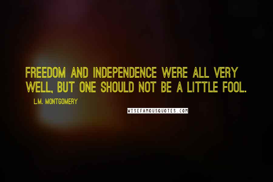 L.M. Montgomery Quotes: Freedom and independence were all very well, but one should not be a little fool.