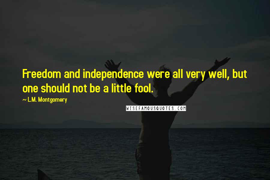 L.M. Montgomery Quotes: Freedom and independence were all very well, but one should not be a little fool.