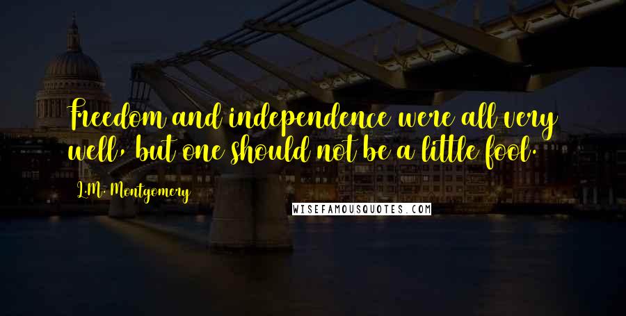 L.M. Montgomery Quotes: Freedom and independence were all very well, but one should not be a little fool.